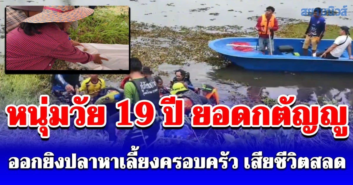 ครอบครัวร่ำไห้สุดเศร้า หนุ่มวัย 19 ปี ออกหายิงปลาเลี้ยงชีพ จมน้ำเสียชีวิต