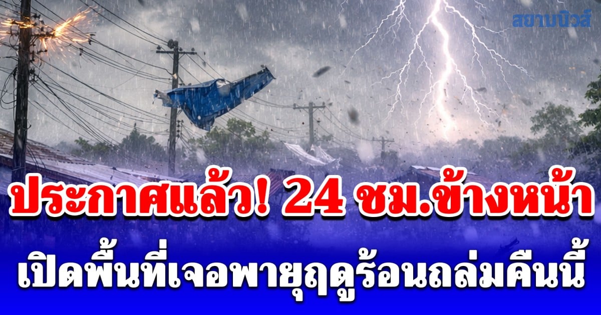 ประกาศแล้ว! 24 ชั่วโมงข้างหน้า เปิดพื้นที่เจอพายุฤดูร้อนถล่มคืนนี้