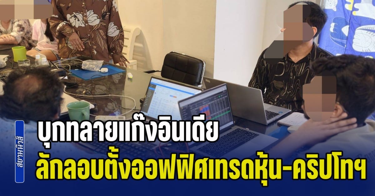 ตม.ชลบุรี ปลอมตัวเป็นช่างไฟ บุกทลายแก๊งอินเดีย ลักลอบตั้งออฟฟิศเทรดหุ้น-คริปโทเคอร์เรนซี เงินหมุนเวียนเดือนละ 30 ล้าน