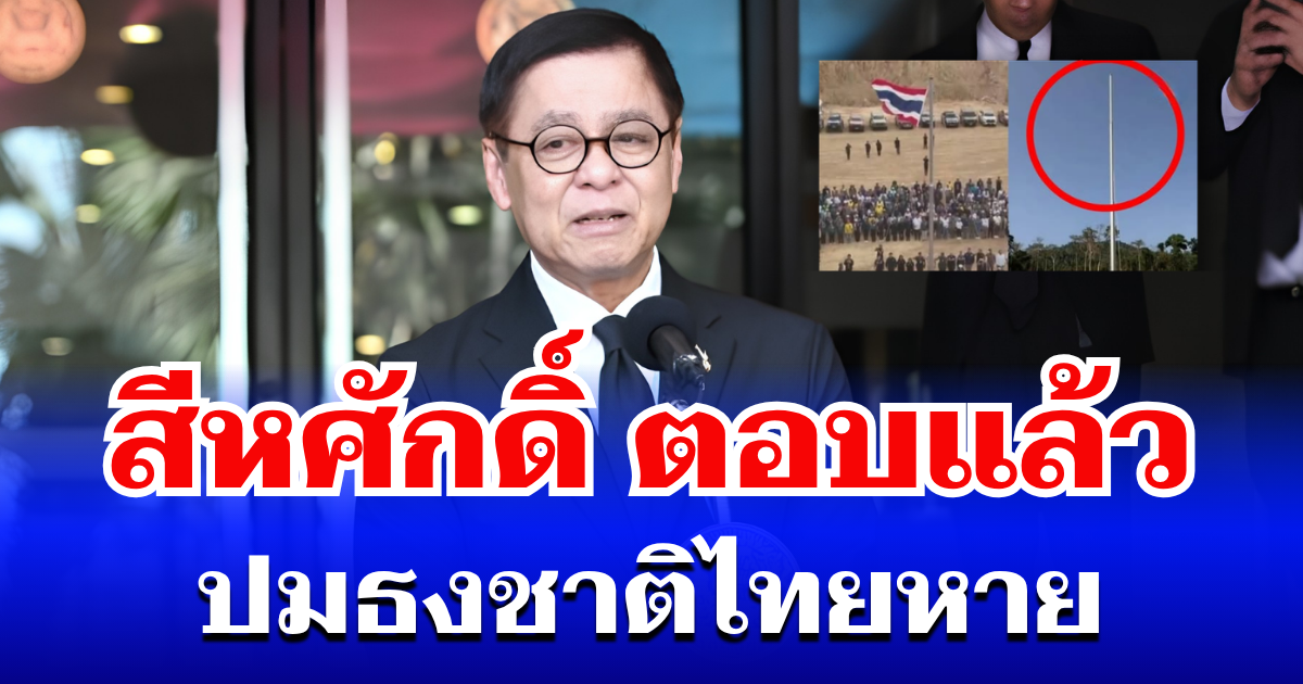 ตึงเครียด! สีหศักดิ์ ตอบแล้ว ปมธงชาติไทยหาย ที่ชายแดนจันทบุรี