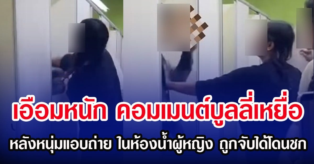 เอือมหนัก คอมเมนต์บูลลี่เหยื่อ หลังหนุ่มแอบถ่าย ในห้องน้ำผู้หญิง ถูกจับได้โดนชก