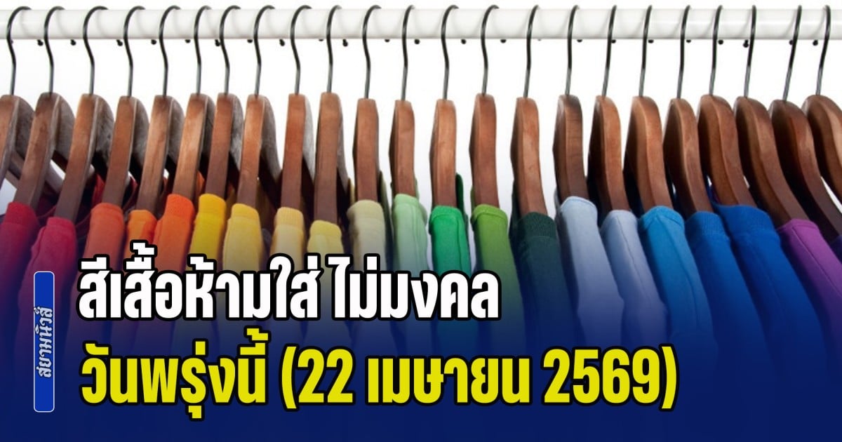 เดี๋ยวจะหาว่าไม่บอกก่อน! สีเสื้อห้ามใส่ ไม่มงคล วันพรุ่งนี้ (22 เมษายน 2569)