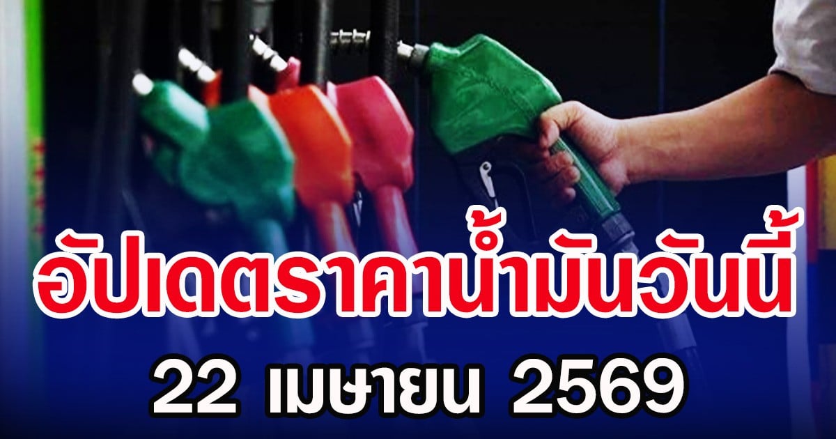 อัปเดตราคาน้ำมันวันนี้ 22 เมษายน 2569