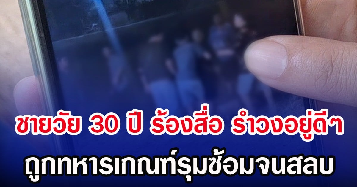 ชายวัย 30 ปี ร้องสื่อ รำวงอยู่ดีๆ ถูกทหารเกณฑ์รุมซ้อมจนสลบ