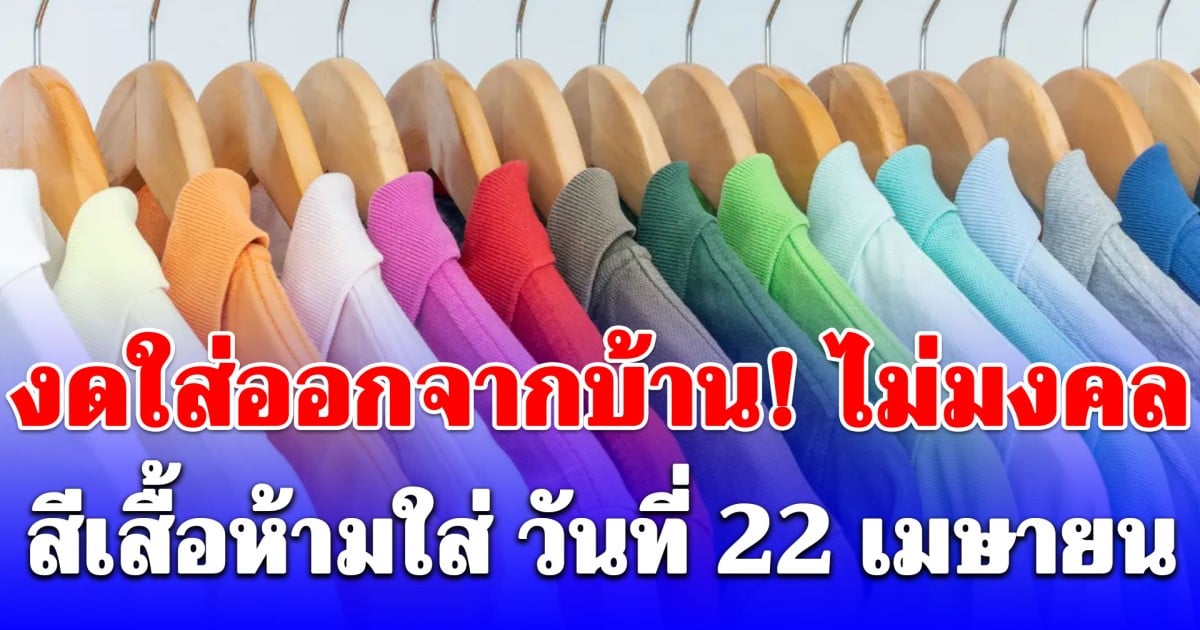 งดใส่ออกจากบ้าน! สีเสื้อห้ามใส่ ไม่มงคล วันที่ 22 เมษายน (ความเชื่อส่วนบุคคล)