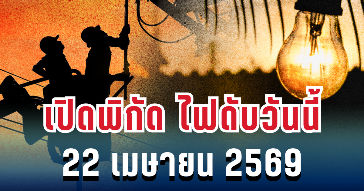 ประกาศแล้ว! เปิดพิกัด ไฟดับวันนี้  22 เมษายน 2569