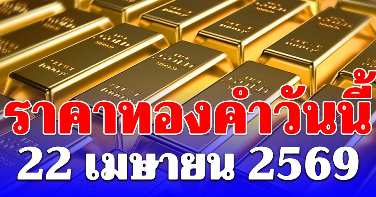 ราคาทองคำวันนี้ 22 เมษายน 2569 ประกาศครั้งที่ 1