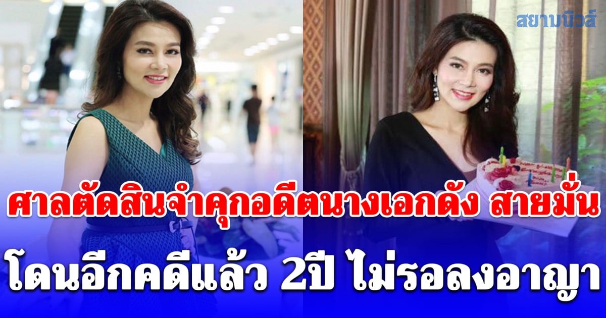 ศาลตัดสินจำคุกอดีตนางเอกดัง สายมั่น โดนอีกคดีแล้ว 2ปี ไม่รอลงอาญา