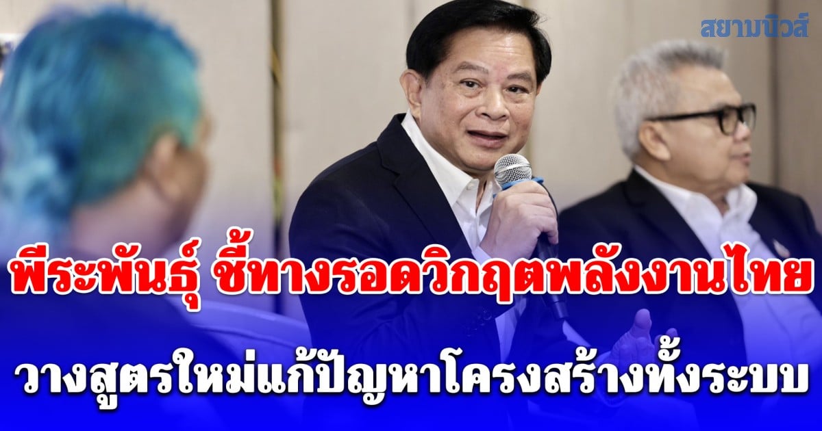 พีระพันธุ์ ชี้ทางรอดวิกฤตพลังงานไทย วางสูตรใหม่แก้ปัญหาโครงสร้างทั้งระบบ หยุดเอื้อทุนพลังงาน