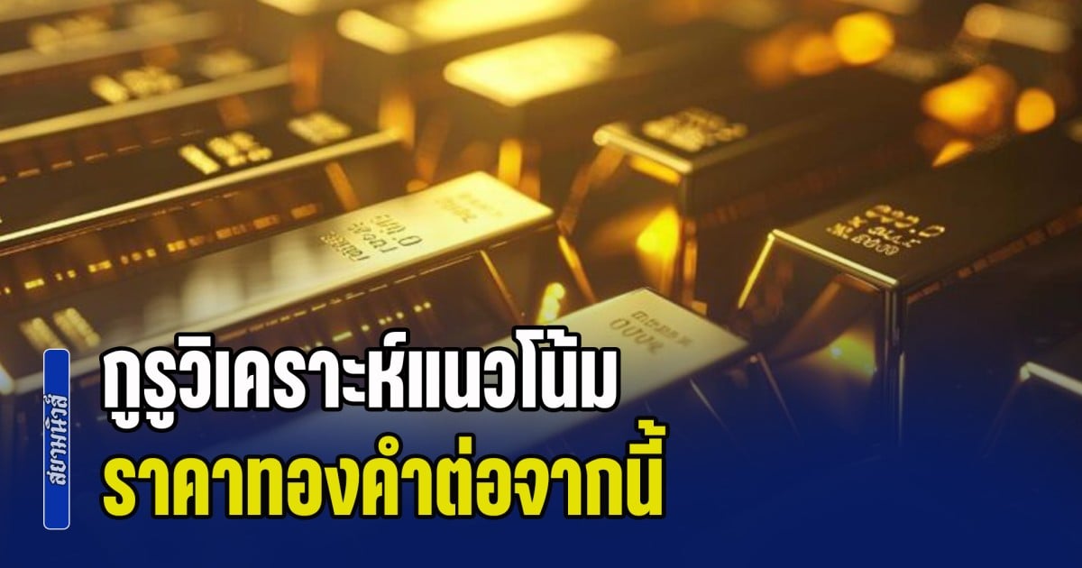 กูรูวิเคราะห์แนวโน้ม ราคาทองคำต่อจากนี้ พร้อมแนะนำการลงทุน