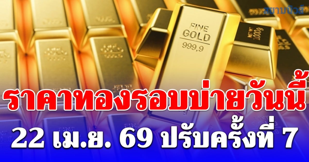 ราคาทองรอบบ่ายวันนี้ 22 เม.ย. 69 ปรับครั้งที่ 7