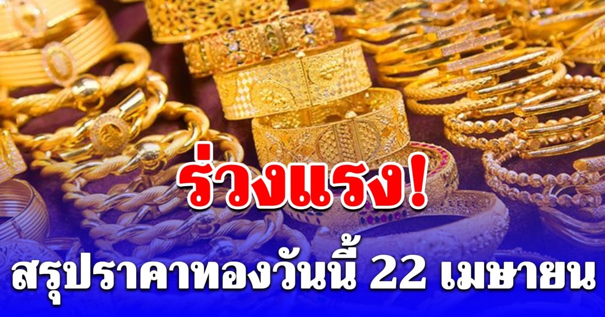 สรุปราคาทองวันนี้ 22 เมษายน 2569 ร่วงแรง! หลังปิดตลาด