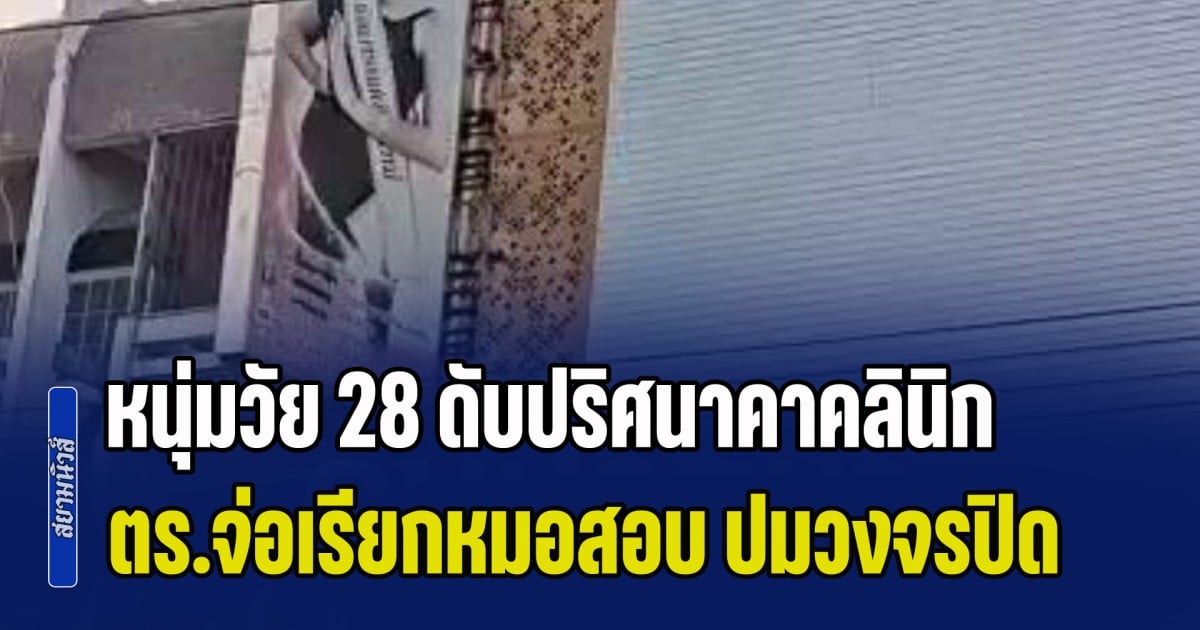 แก้จมูกปลิดชีพ! หนุ่มวัย 28 ดับปริศนาคาคลินิก ตร.จ่อเรียกหมอสอบ ปมวงจรปิดลึกลับ