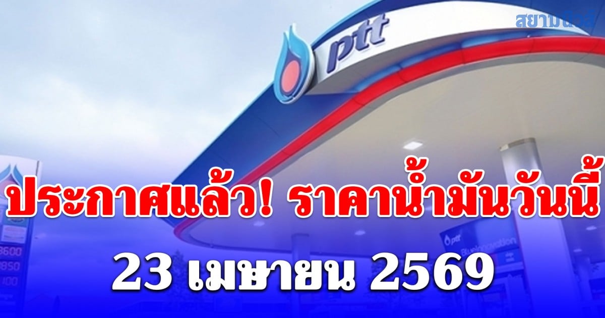 ประกาศแล้ว! ราคาน้ำมันวันนี้ 23 เมษายน 2569