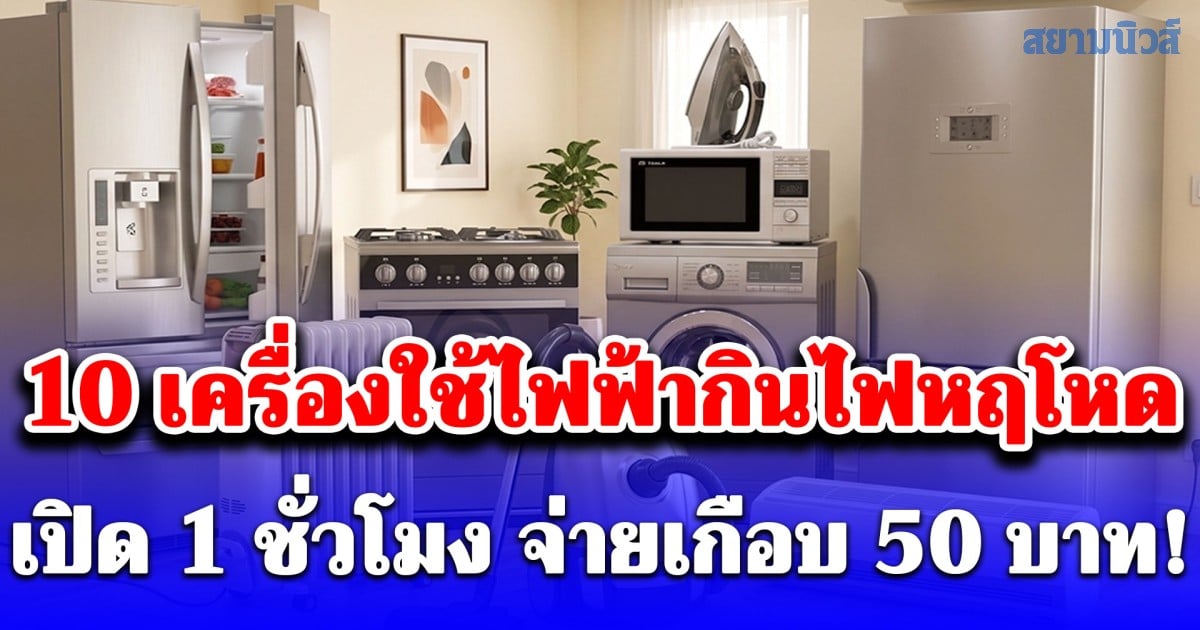 10 เครื่องใช้ไฟฟ้ากินไฟหฤโหด เปิด 1 ชั่วโมง จ่ายเกือบ 50 บาท!