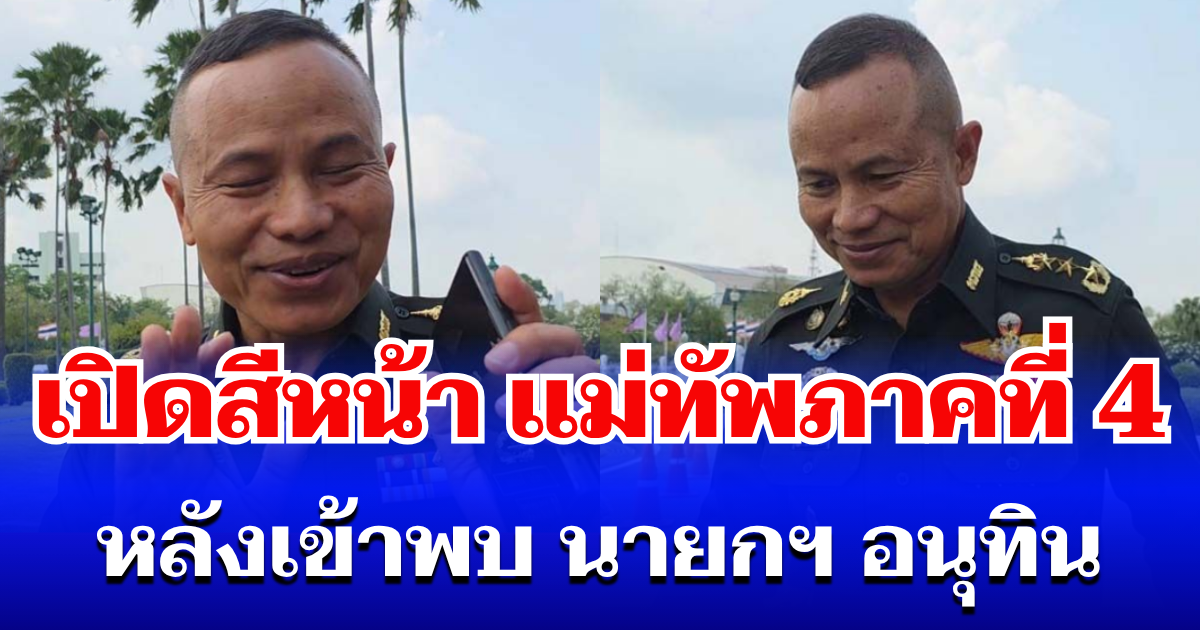 เปิดสีหน้า แม่ทัพภาคที่ 4 หลังเข้าพบ นายกฯ อนุทิน