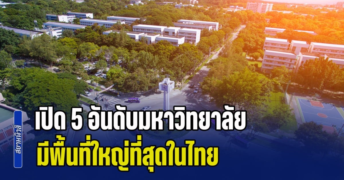 ใหญ่จนนึกว่าเมือง! เปิด 5 อันดับมหาวิทยาลัย มีพื้นที่ใหญ่ที่สุดในไทย อันดับ 1 ใหญ่จนหลายคนคาดไม่ถึง