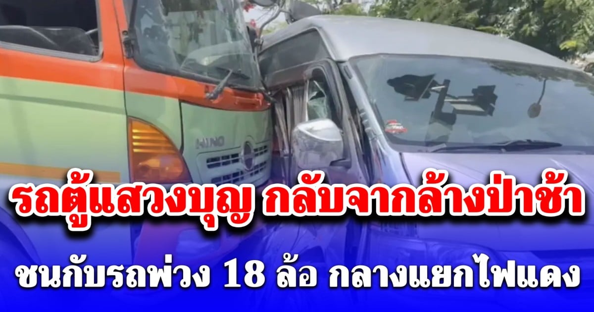 ด่วน! รถตู้แสวงบุญ กลับจากล้างป่าช้า ชนกับรถพ่วง 18 ล้อ กลางแยกไฟแดง