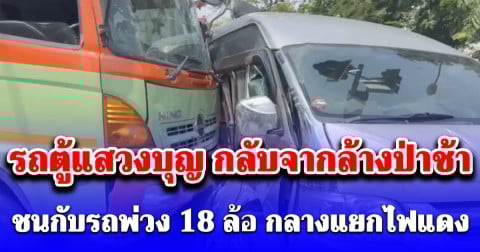ด่วน! รถตู้แสวงบุญ กลับจากล้างป่าช้า ชนกับรถพ่วง 18 ล้อ กลางแยกไฟแดง