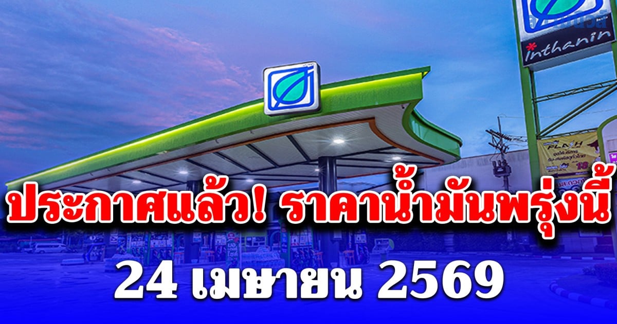 ประกาศแล้ว! ราคาน้ำมันพรุ่งนี้ 24 เมษายน 2569