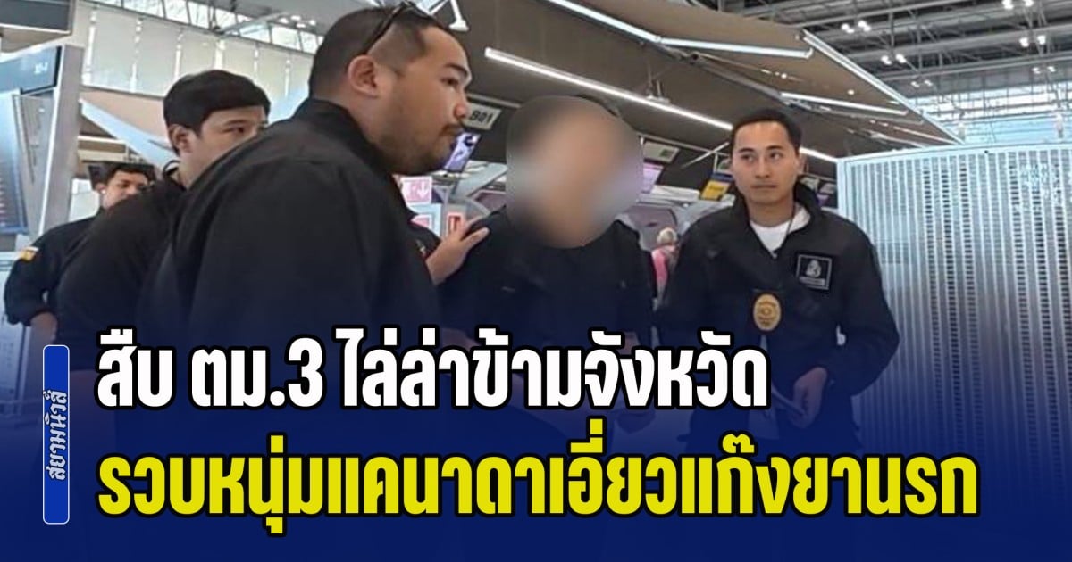 ระทึก! สืบ ตม.3 ไล่ล่าข้ามจังหวัด รวบหนุ่มแคนาดาเอี่ยวแก๊งยานรก คาสนามบิน