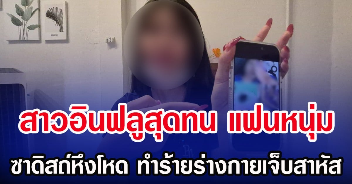 สาวอินฟลูสุดทน แฟนหนุ่ม ซาดิสถ์หึงโหด ทำร้ายร่างกายเจ็บสาหัส