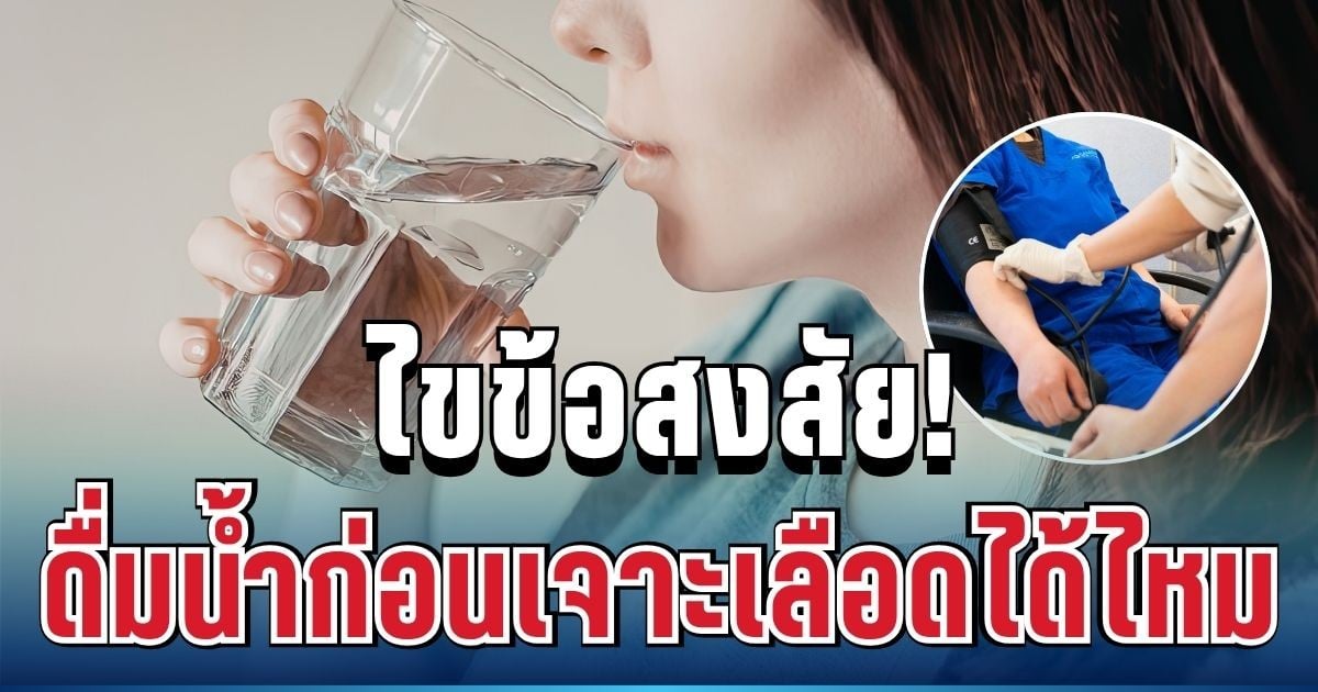 ไขข้อสงสัย! หมอแม่เฉลยแล้ว ดื่มน้ำก่อนเจาะเลือดได้ไหม เผยน้ำต้องห้ามที่หลายคนไม่รู้
