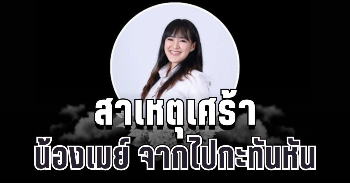 เศร้า เผยสาเหตุ น้องเมย์ นิสิตมอดัง จากไปกะทันหัน