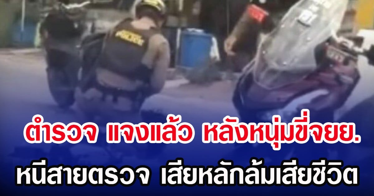 ตำรวจ แจงแล้ว หลังหนุ่มขี่จยย. หนีสายตรวจ เสียหลักล้มเสียชีวิต
