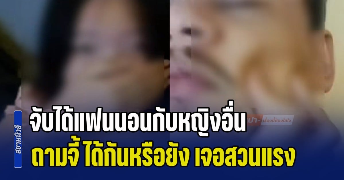 สาวปรี๊ดแตก! จับได้แฟนนอนกับหญิงอื่น ลั่นดูไว้นะ หล่อ ๆ แบบนี้ ถามจี้ ได้กันหรือยัง เจอตอบสวนชวนพูดไม่ออก