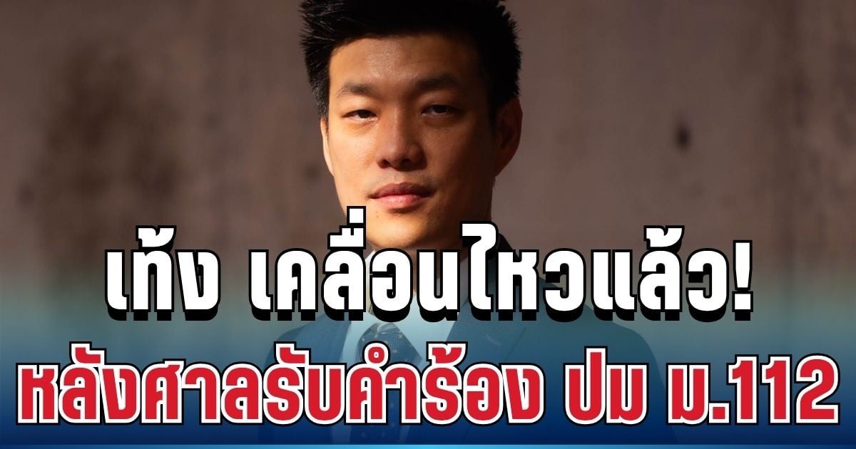 ชัดเจน! เท้ง เคลื่อนไหวแล้ว หลังศาลรับคำร้อง 44 สส. ปม ม.112
