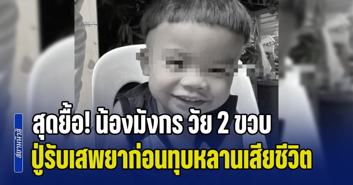 สุดยื้อ! น้องมังกร วัย 2 ขวบ เสียชีวิตแล้ว ปู่รับเสพยาก่อนลงมือทุบหลาน