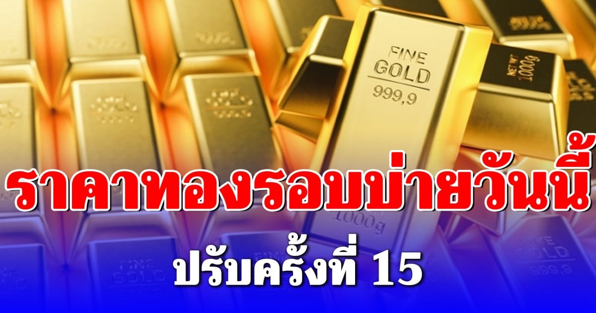 ราคาทองคำรอบบ่ายวันนี้ ปรับครั้งที่ 15