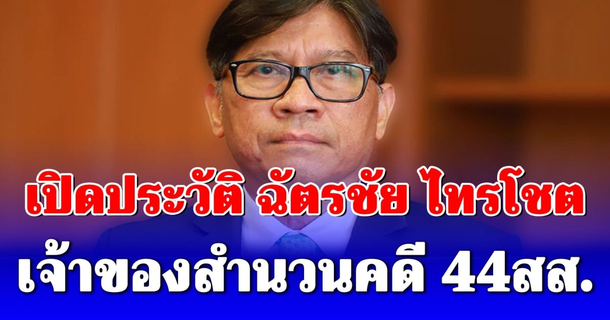 ไม่ธรรมดา! เปิดประวัติ ฉัตรชัย ไทรโชต เจ้าของสำนวนคดี 44สส.พ่วงคดีบังคับโทษทักษิณ