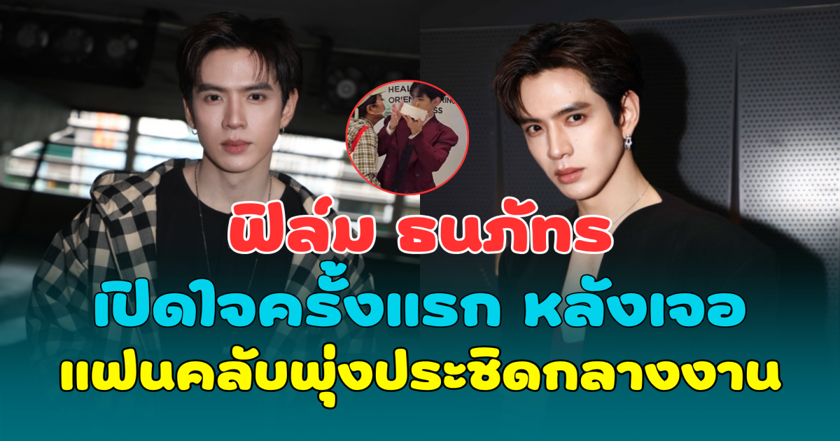 ฟิล์ม ธนภัทร เปิดใจครั้งแรก หลังเจอแฟนคลับพุ่งประชิดกลางงาน