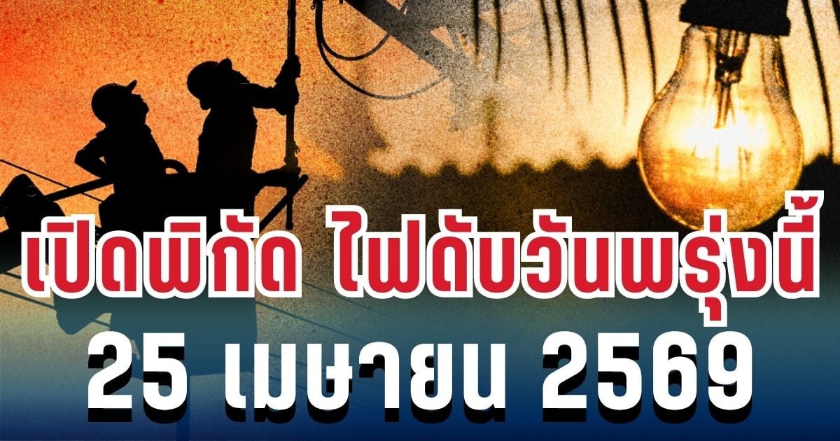 ประกาศแล้ว! เปิดพิกัด ไฟดับวันพรุ่งนี้ 25 เมษายน 2569