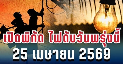 ประกาศแล้ว! เปิดพิกัด ไฟดับวันพรุ่งนี้ 25 เมษายน 2569
