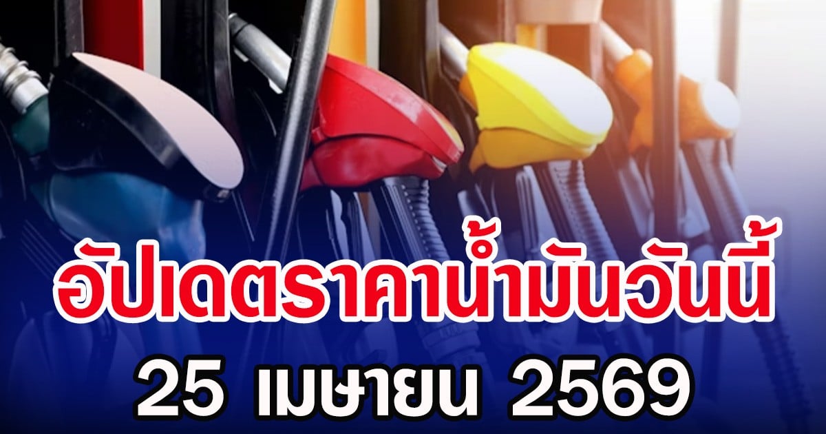อัปเดตราคาน้ำมันวันนี้ 25 เมษายน 2569