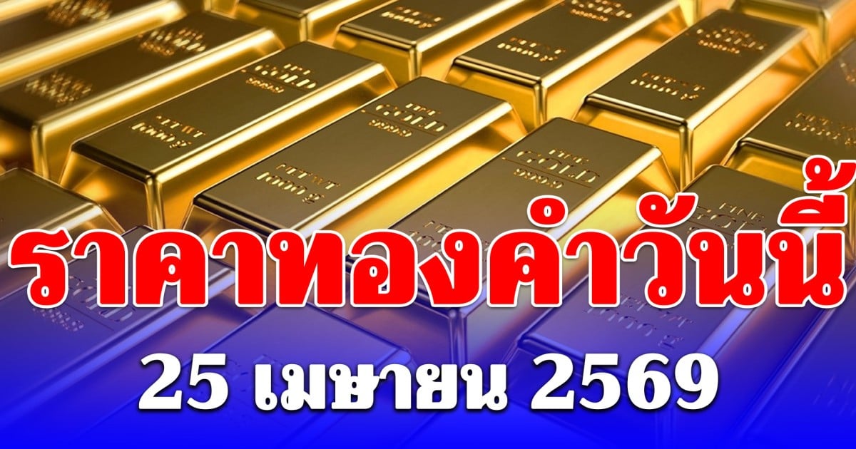 ราคาทองวันนี้ 25 เมษายน 2569 ประกาศครั้งเดียว