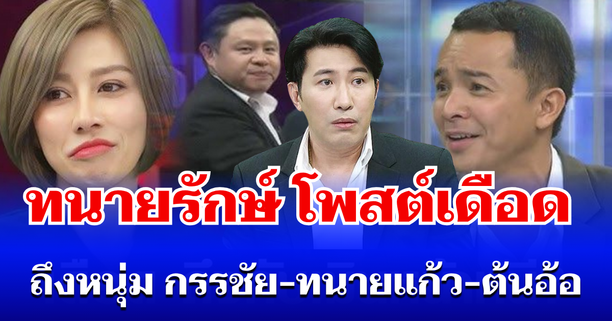 เอาแล้วไง! ทนายรักษ์  ทนไม่ไหว โพสต์เดือด ถึงหนุ่ม กรรชัย - ทนายแก้ว - ต้นอ้อ ขอขึ้นศาล