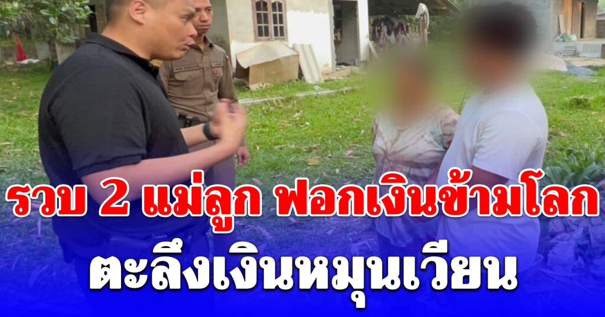 รวบ 2 แม่ลูก เปิดบริษัทบังหน้า ฟอกเงินข้ามโลก ตะลึงเงินหมุนเวียน
