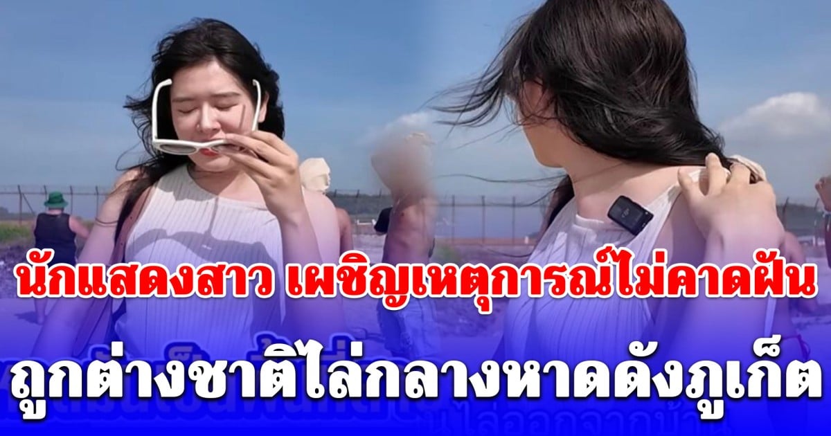 นักแสดงสาว เผชิญเหตุการณ์ไม่คาดฝัน ถูกต่างชาติไล่กลางหาดดังภูเก็ต ทำโซเชียลถกสนั่น