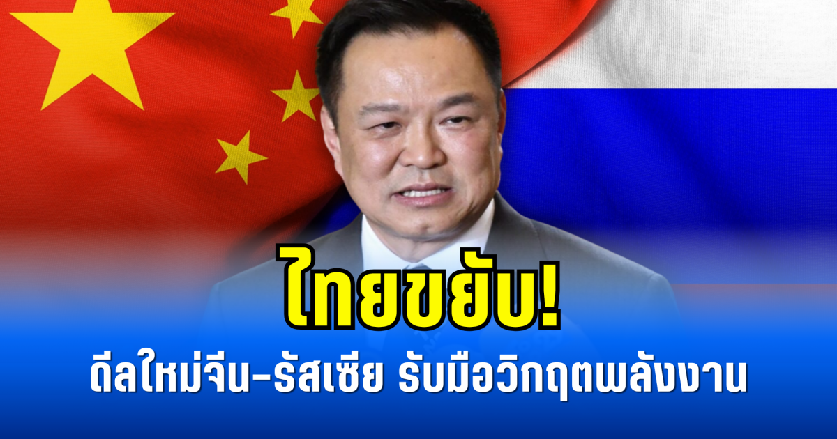 ไทยขยับ! ดีลใหม่จีน-รัสเซีย รับมือวิกฤตพลังงาน