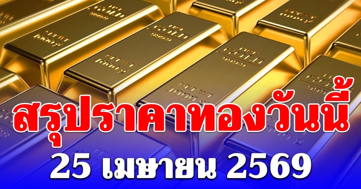 สรุปราคาทองคำวันนี้ 25 เมษายน 2569