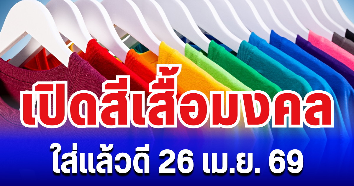 เดี๋ยวจะว่าไม่บอก! เปิดสีเสื้อมงคล ใส่แล้วดี พรุ่งนี้ 26 เม.ย. 69 (ความเชื่อส่วนบุคคล)