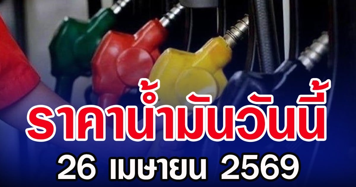 ราคาน้ำมันวันนี้ 26 เมษายน 2569 เช็กราคาน้ำมันแต่ละปั๊ม