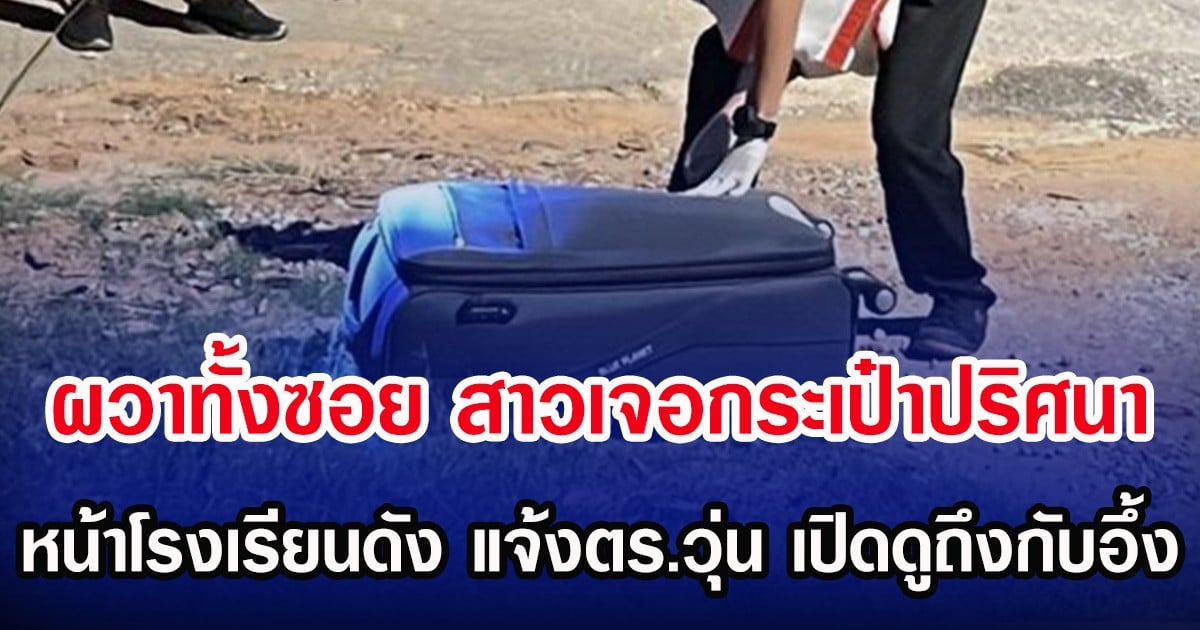 ผวาทั้งซอย สาวเจอกระเป๋าปริศนาหน้าโรงเรียนดัง แจ้งตร.วุ่น เปิดดูถึงกับอึ้ง