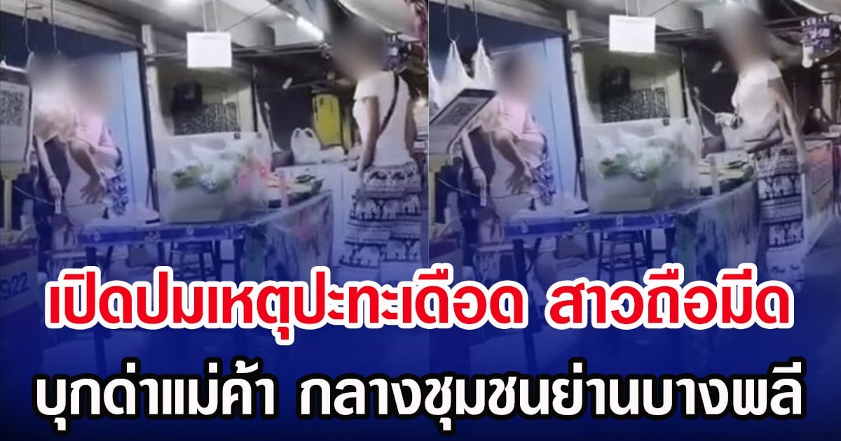 เปิดปมเหตุปะทะเดือด สาวถือมีด บุกด่าแม่ค้า กลางชุมชนย่านบางพลี