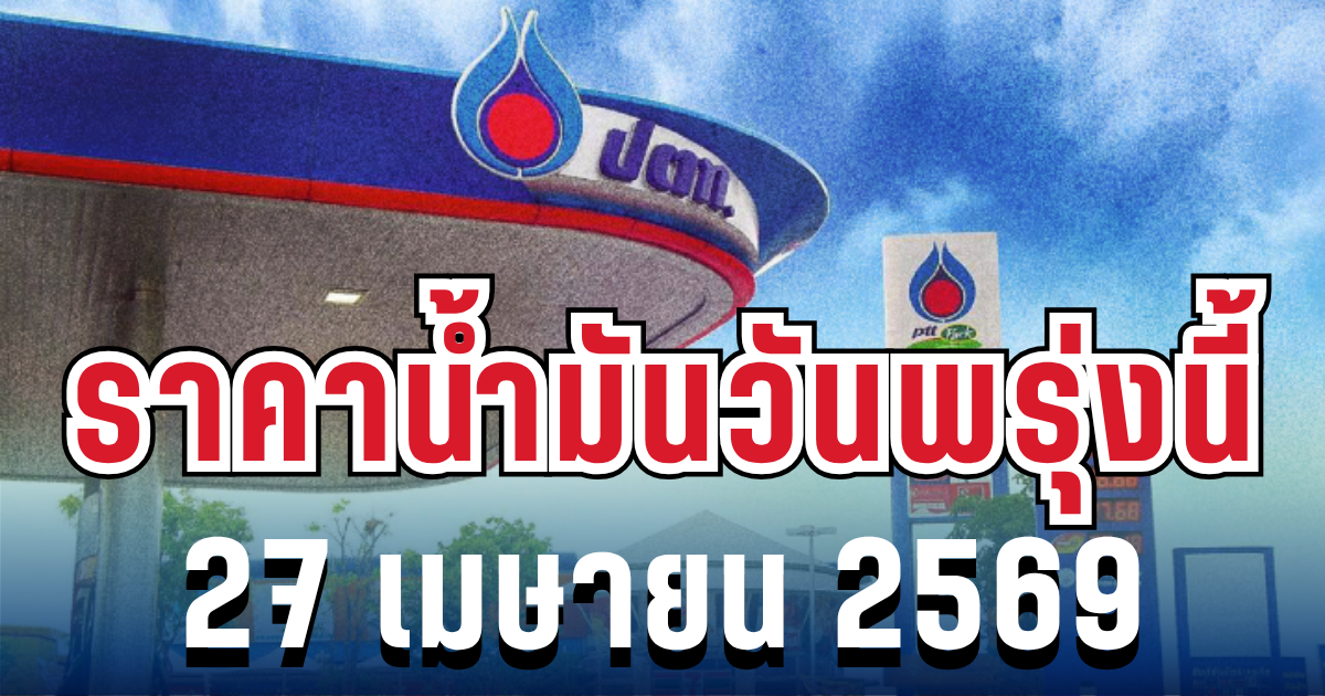 ราคาน้ำมันวันพรุ่งนี้ 27 เมษายน 2569